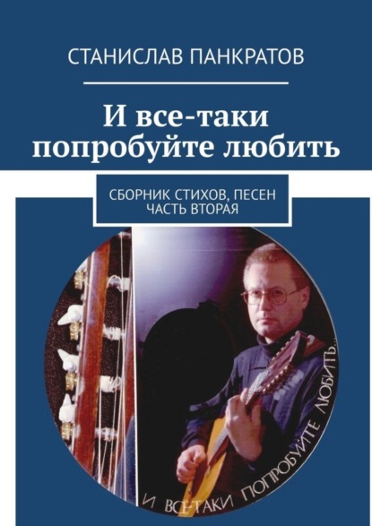 Скачать книгу И все-таки попробуйте любить. Сборник стихов, песен. Часть вторая