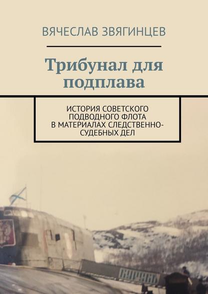 Скачать книгу Трибунал для подплава. История советского подводного флота в материалах следственно-судебных дел