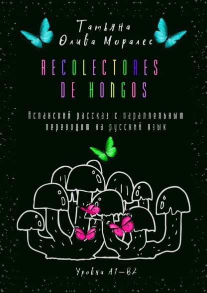 Скачать книгу Recolectores de hongos. Испанский рассказ с параллельным переводом на русский язык. Уровни А1—В2