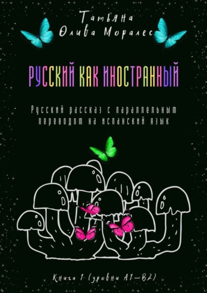 Скачать книгу Русский как иностранный. Русский рассказ с параллельным переводом на испанский язык. Книга 1 (уровни А1—В2)