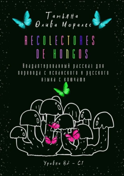 Скачать книгу Recolectores de hongos. Неадаптированный рассказ для перевода с испанского и русского языка с ключами. Уровни В2–С1