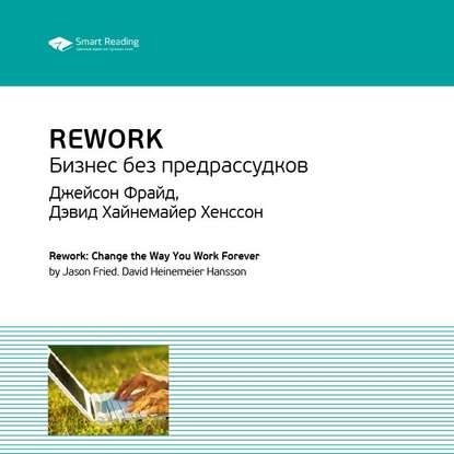 Скачать книгу Ключевые идеи книги: Rework. Бизнес без предрассудков. Джейсон Фрайд, Дэвид Хайнемайер Хенссон