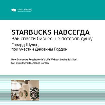 Скачать книгу Ключевые идеи книги: Starbucks навсегда. Как спасти бизнес, не потеряв душу. Говард Шульц, при участии Джоанны Гордон