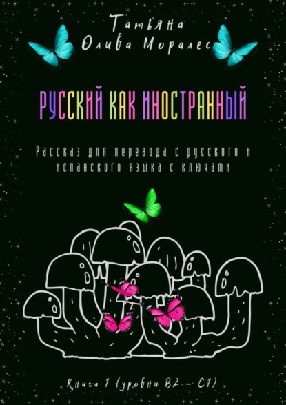 Скачать книгу Русский как иностранный. Рассказ для перевода с русского и испанского языка с ключами. Книга 1 (уровни В2—С1)
