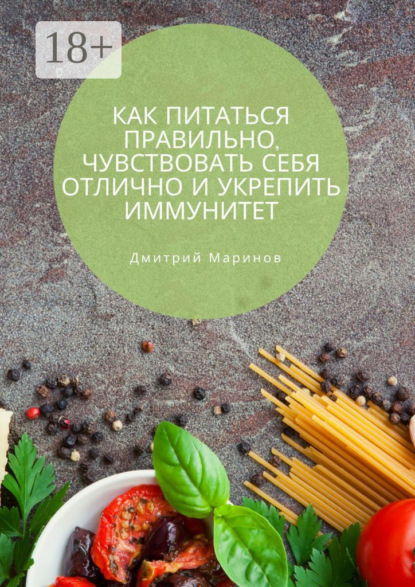 Скачать книгу Как питаться правильно, чувствовать себя отлично и укрепить иммунитет