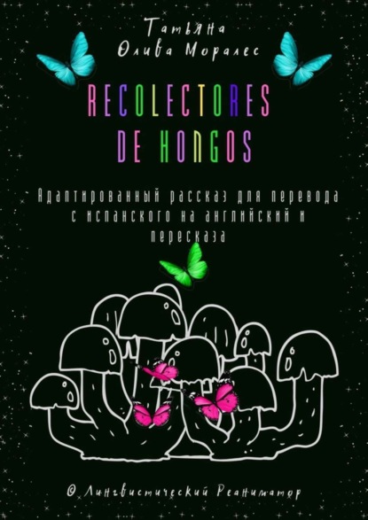 Скачать книгу Recolectores de hongos. Адаптированный рассказ для перевода с испанского на английский и пересказа. © Лингвистический Реаниматор