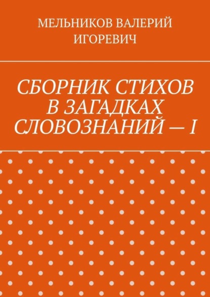 Скачать книгу СБОРНИК СТИХОВ В ЗАГАДКАХ СЛОВОЗНАНИЙ – I