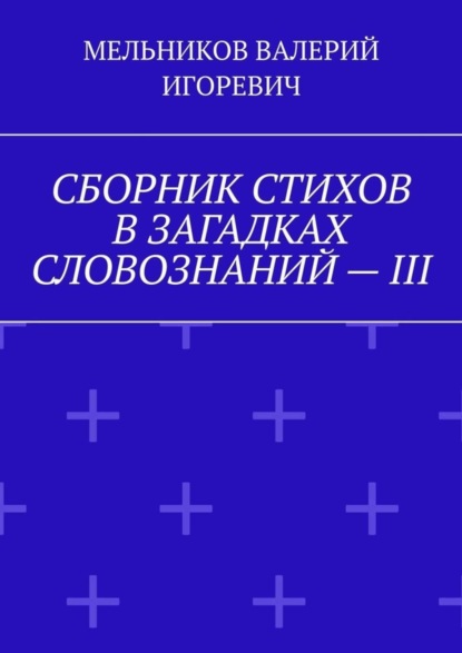 Скачать книгу СБОРНИК СТИХОВ В ЗАГАДКАХ СЛОВОЗНАНИЙ – III