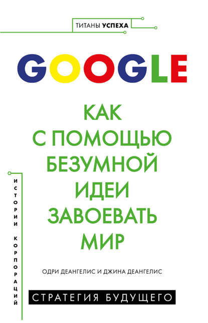 Скачать книгу Google. Как с помощью безумной идеи завоевать мир