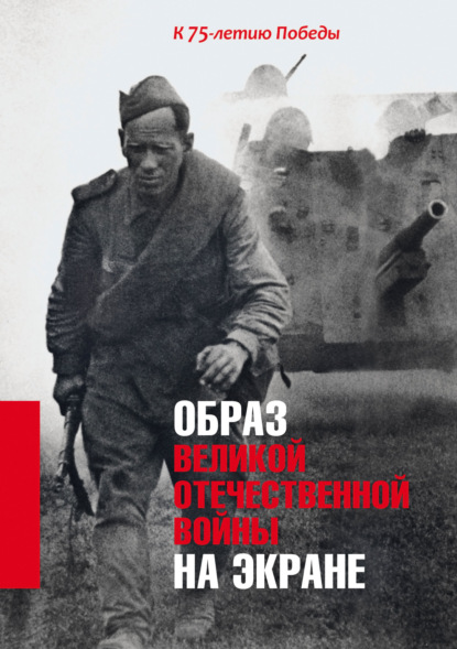 Скачать книгу Образ Великой Отечественной войны на экране. К 75-летию Победы