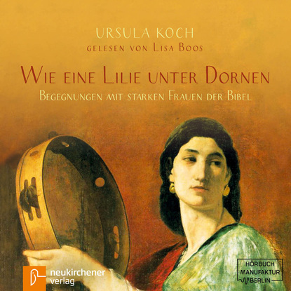 Скачать книгу Wie eine Lilie unter Dornen - Begegnungen mit starken Frauen der Bibel (Ungekürzt)