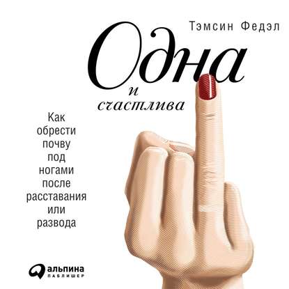 Скачать книгу Одна и счастлива: Как обрести почву под ногами после расставания или развода