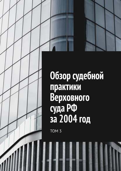 Скачать книгу Обзор судебной практики Верховного суда РФ за 2004 год. Том 3