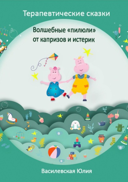 Скачать книгу Терапевтические сказки. Волшебные «пилюли» от капризов и истерик. Детская психология в сказках