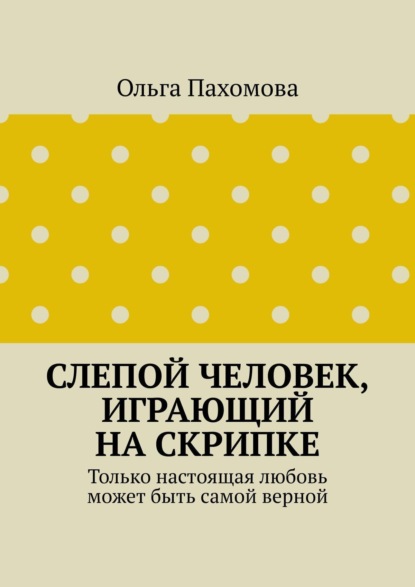 Скачать книгу Слепой человек, играющий на скрипке. Только настоящая любовь может быть самой верной