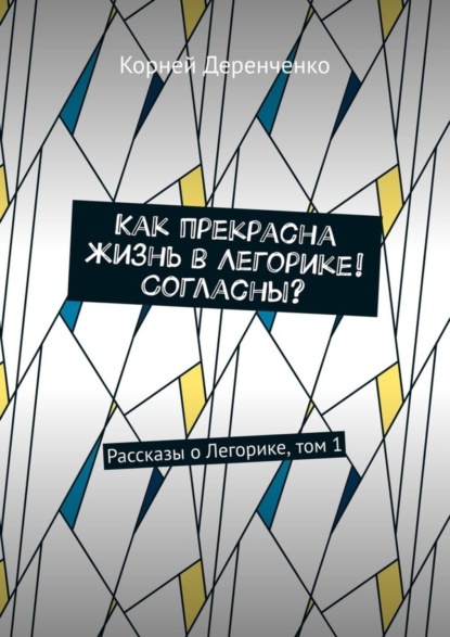 Скачать книгу Как прекрасна жизнь в Легорике! Согласны? Рассказы о Легорике, том 1