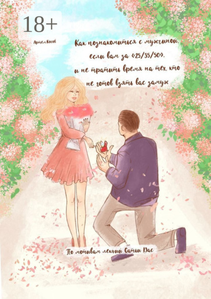 Скачать книгу Как познакомиться с мужчиной, если вам за 25/35/50, и не тратить время на тех, кто не готов взять вас замуж. По мотивам лекций Сатьи Дас