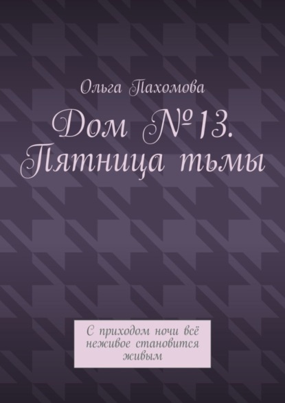 Скачать книгу Дом №13. Пятница тьмы. С приходом ночи всё неживое становится живым