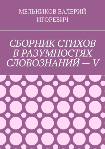 Скачать книгу СБОРНИК СТИХОВ В РАЗУМНОСТЯХ СЛОВОЗНАНИЙ – V