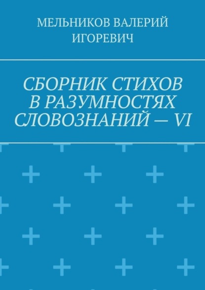 Скачать книгу СБОРНИК СТИХОВ В РАЗУМНОСТЯХ СЛОВОЗНАНИЙ – VI