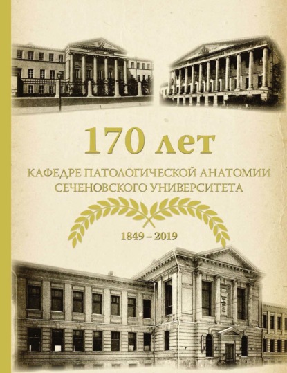 Скачать книгу 170 лет кафедре патологической анатомии Сеченовского Университета (К 170-летию кафедры патологической анатомии им. академика А. И. Струкова Сеченовского Университета)