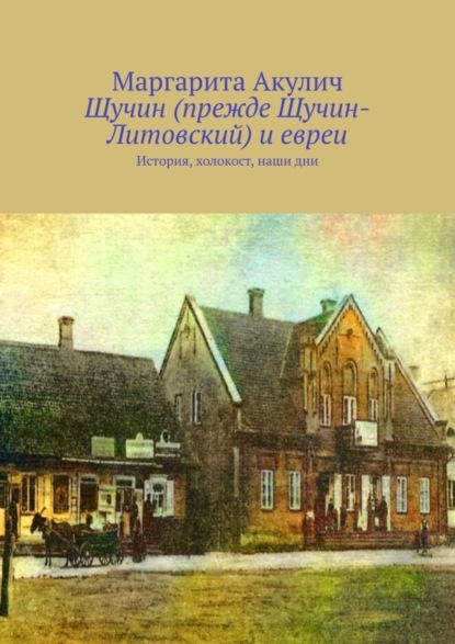 Скачать книгу Щучин (прежде Щучин-Литовский) и евреи. История, холокост, наши дни