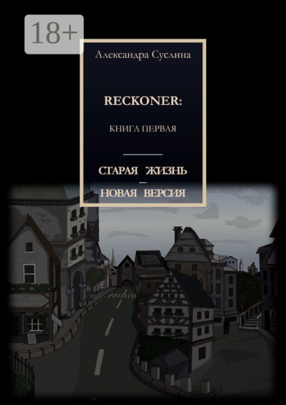 СТАРАЯ ЖИЗНЬ – НОВАЯ ВЕРСИЯ. RECKONER: КНИГА ПЕРВАЯ
