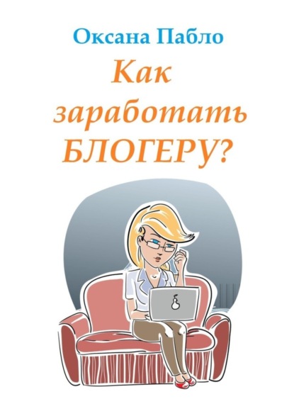 Скачать книгу Как заработать блогеру? Заработок в интернете