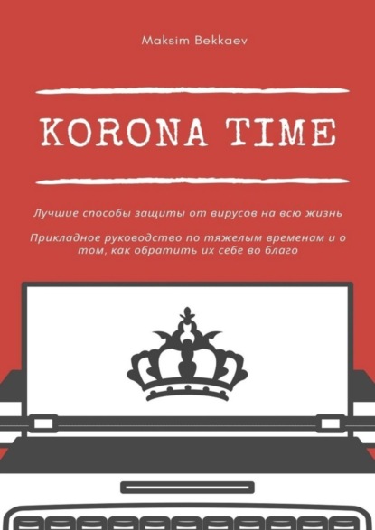 Скачать книгу Korona Time. Лучшие способы защиты от вирусов на всю жизнь. Прикладное руководство по тяжелым временам и о том, как обратить их себе во благо