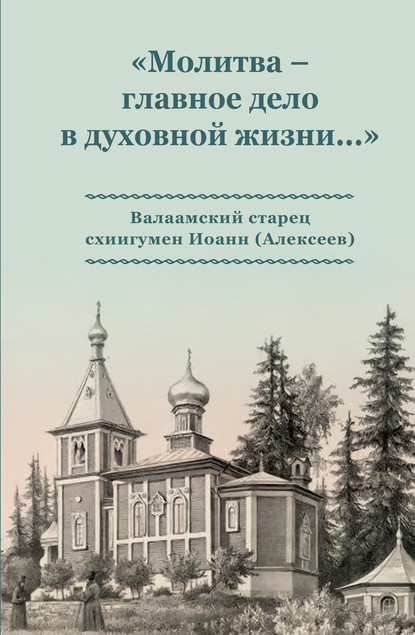 Скачать книгу «Молитва – главное дело в духовной жизни…» Валаамский старец схиигумен Иоанн (Алексеев)