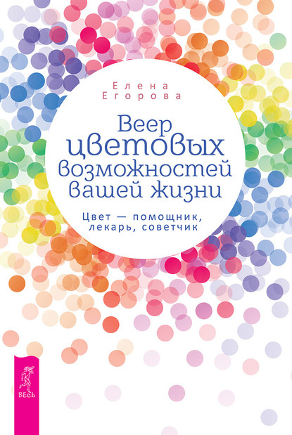 Скачать книгу Веер цветовых возможностей вашей жизни. Цвет – помощник, лекарь, советчик