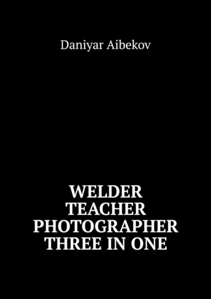 Скачать книгу Welder. Teacher. Photographer. Three IN ONE