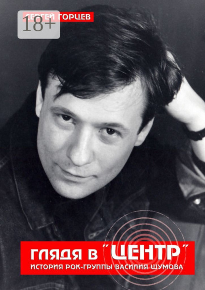 Глядя в «Центр». История рок-группы Василия Шумова