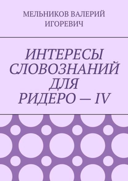 Скачать книгу ИНТЕРЕСЫ СЛОВОЗНАНИЙ ДЛЯ РИДЕРО – IV