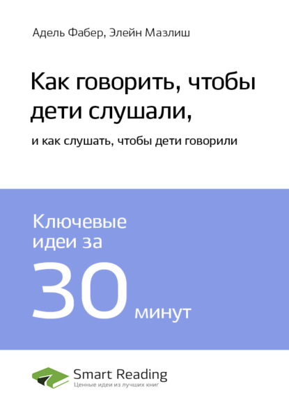 Скачать книгу Ключевые идеи книги: Как говорить, чтобы дети слушали, и как слушать, чтобы дети говорили. Адель Фабер, Элейн Мазлиш