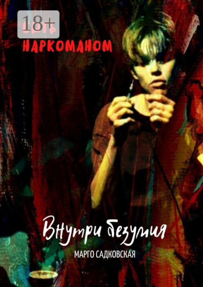 Скачать книгу Быть наркоманом. Внутри безумия