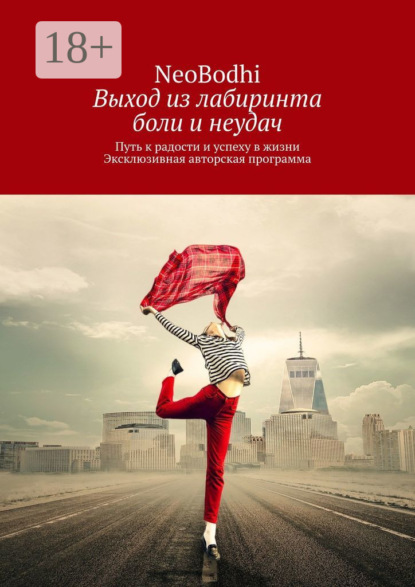 Скачать книгу Выход из лабиринта боли и неудач. Путь к радости и успеху в жизни. Эксклюзивная авторская программа