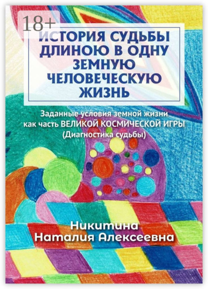 Скачать книгу История судьбы длиною в одну земную человеческую жизнь. Или заданные условия земной жизни как часть ВЕЛИКОЙ КОСМИЧЕСКОЙ ИГРЫ (Диагностика судьбы)
