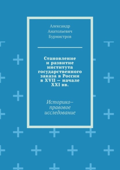 Скачать книгу Становление и развитие института государственного заказа в России в XVII – начале XXI вв. Историко–правовое исследование