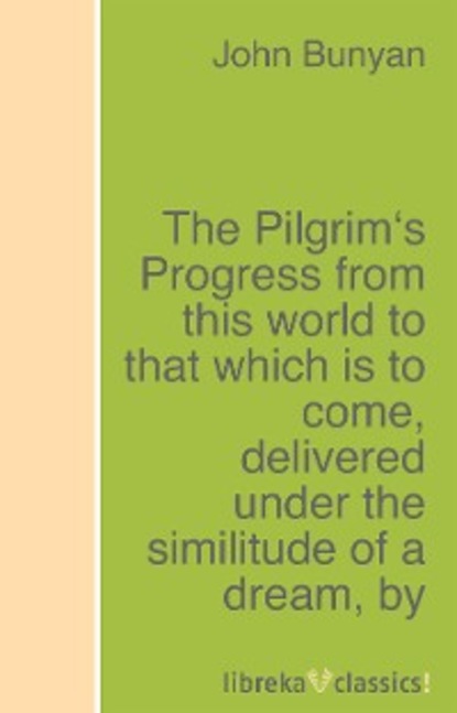 Скачать книгу The Pilgrim's Progress from this world to that which is to come, delivered under the similitude of a dream