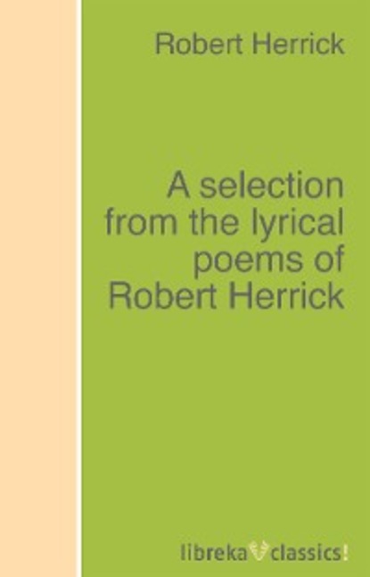 Скачать книгу A selection from the lyrical poems of Robert Herrick