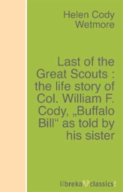 Скачать книгу Last of the Great Scouts : the life story of Col. William F. Cody, "Buffalo Bill" as told by his sister