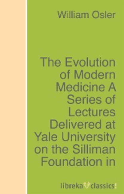 Скачать книгу The Evolution of Modern Medicine A Series of Lectures Delivered at Yale University on the Silliman Foundation in April, 1913