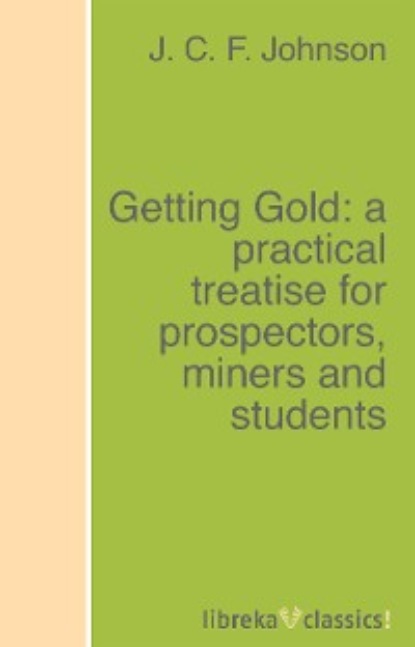 Скачать книгу Getting Gold: a practical treatise for prospectors, miners and students