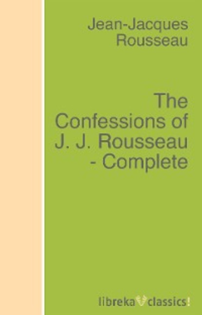 Скачать книгу The Confessions of J. J. Rousseau - Complete