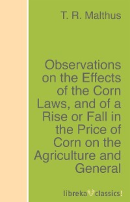 Observations on the Effects of the Corn Laws, and of a Rise or Fall in the Price of Corn on the Agriculture and General Wealth of the Country