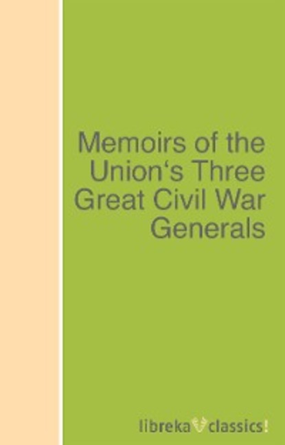Скачать книгу Memoirs of the Union's Three Great Civil War Generals
