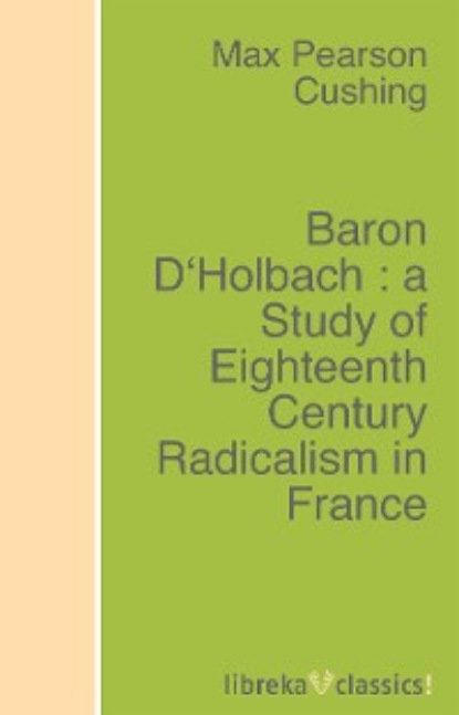 Скачать книгу Baron D'Holbach : a Study of Eighteenth Century Radicalism in France
