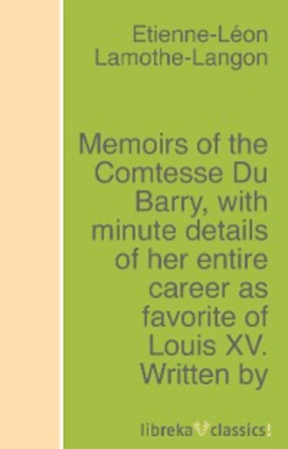 Скачать книгу Memoirs of the Comtesse Du Barry, with minute details of her entire career as favorite of Louis XV. Written by herself