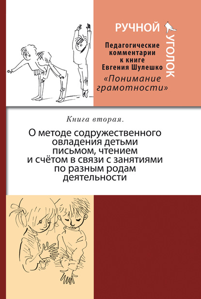 Скачать книгу Ручной уголок. Педагогические комментарии к книге Евгения Шулешко «Понимание грамотности. Условия успеха». Книга 2. О методе содружественного овладения детьми письмом, чтением и счётом в связи с занят